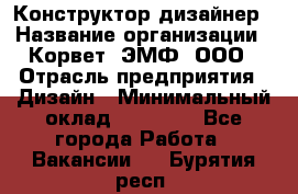 Конструктор-дизайнер › Название организации ­ Корвет, ЭМФ, ООО › Отрасль предприятия ­ Дизайн › Минимальный оклад ­ 25 000 - Все города Работа » Вакансии   . Бурятия респ.